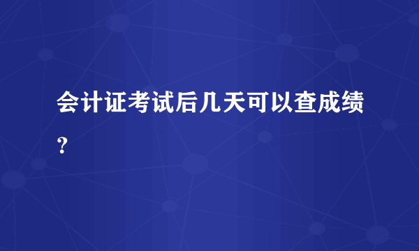 会计证考试后几天可以查成绩？