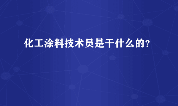 化工涂料技术员是干什么的？