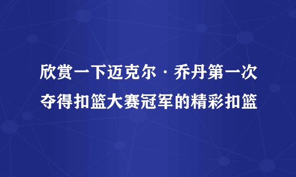 欣赏一下迈克尔·乔丹第一次夺得扣篮大赛冠军的精彩扣篮