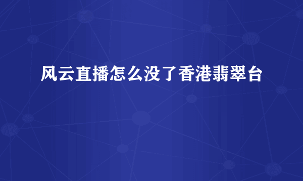 风云直播怎么没了香港翡翠台