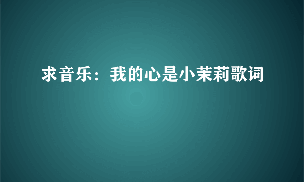 求音乐：我的心是小茉莉歌词