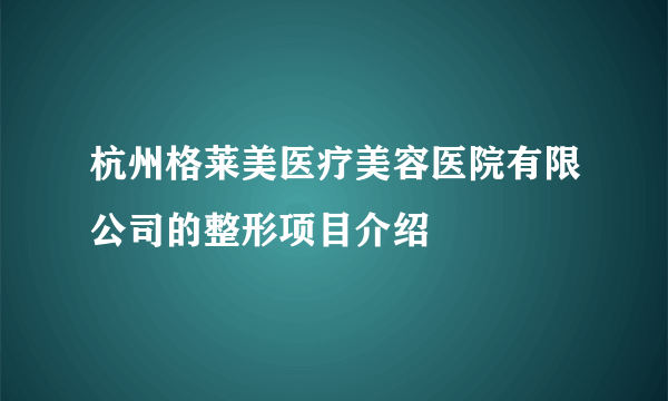 杭州格莱美医疗美容医院有限公司的整形项目介绍