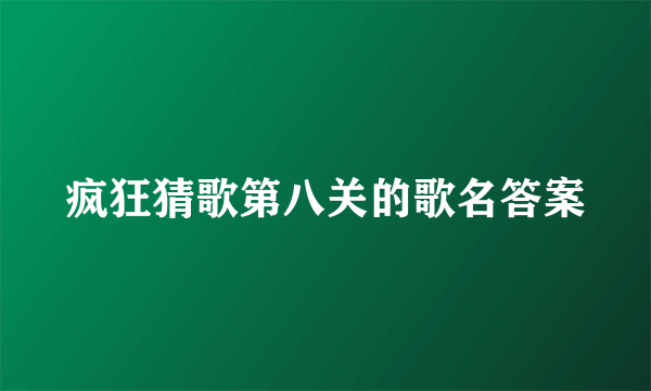 疯狂猜歌第八关的歌名答案