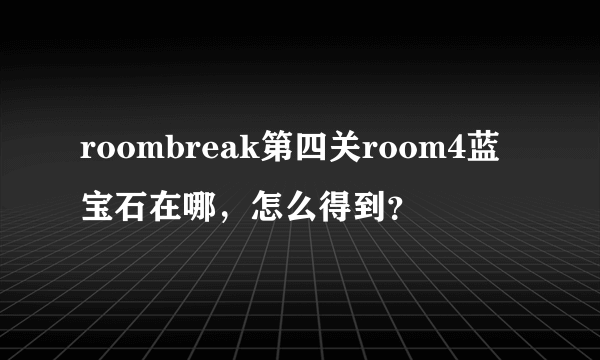 roombreak第四关room4蓝宝石在哪，怎么得到？