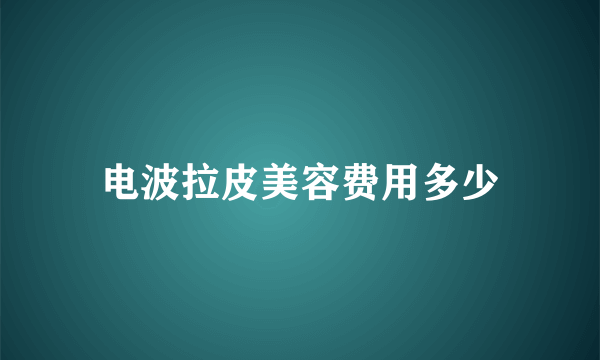 电波拉皮美容费用多少