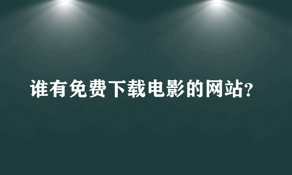 谁有免费下载电影的网站？