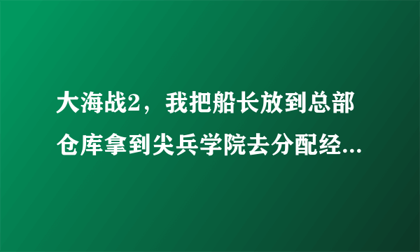 大海战2，我把船长放到总部仓库拿到尖兵学院去分配经验，可为什么我分完再登陆想拿出系统说错误带码XXXX