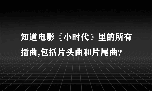 知道电影《小时代》里的所有插曲,包括片头曲和片尾曲？