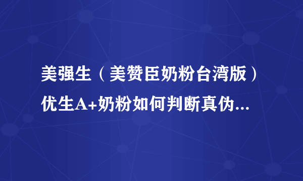 美强生（美赞臣奶粉台湾版）优生A+奶粉如何判断真伪呢？请教知晓的宝妈