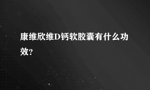 康维欣维D钙软胶囊有什么功效？