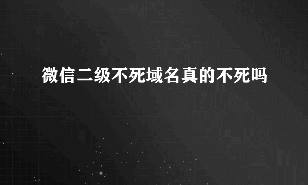 微信二级不死域名真的不死吗