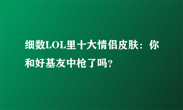 细数LOL里十大情侣皮肤：你和好基友中枪了吗？