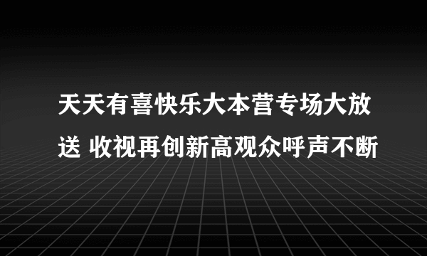 天天有喜快乐大本营专场大放送 收视再创新高观众呼声不断