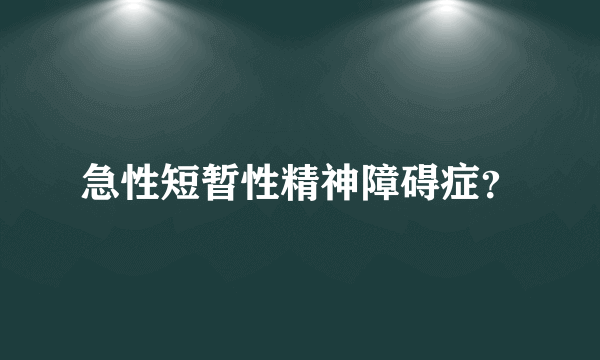 急性短暂性精神障碍症？