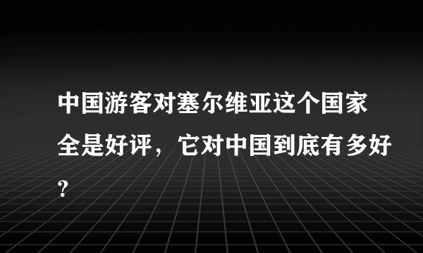 中国游客对塞尔维亚这个国家全是好评，它对中国到底有多好？