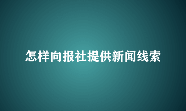 怎样向报社提供新闻线索