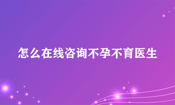 怎么在线咨询不孕不育医生