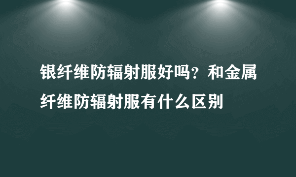 银纤维防辐射服好吗？和金属纤维防辐射服有什么区别