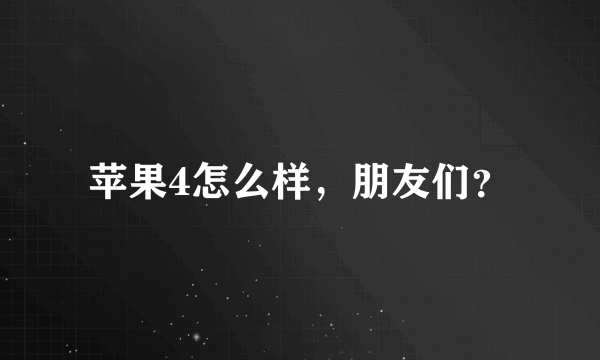 苹果4怎么样，朋友们？