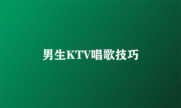 男生KTV唱歌技巧