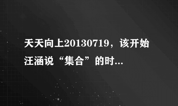 天天向上20130719，该开始汪涵说“集合”的时候，背景音乐是什么？好熟悉的，名字我忘记了