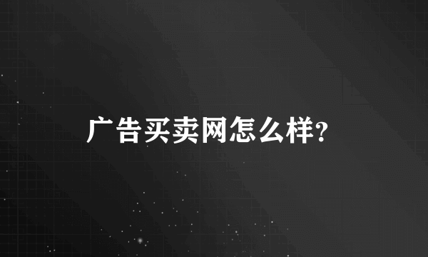 广告买卖网怎么样？