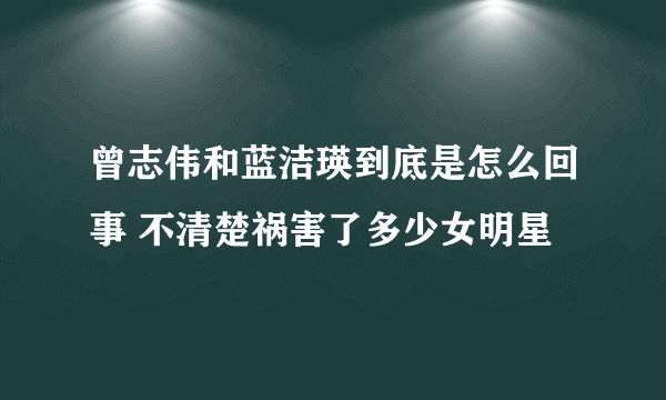 曾志伟和蓝洁瑛到底是怎么回事 不清楚祸害了多少女明星