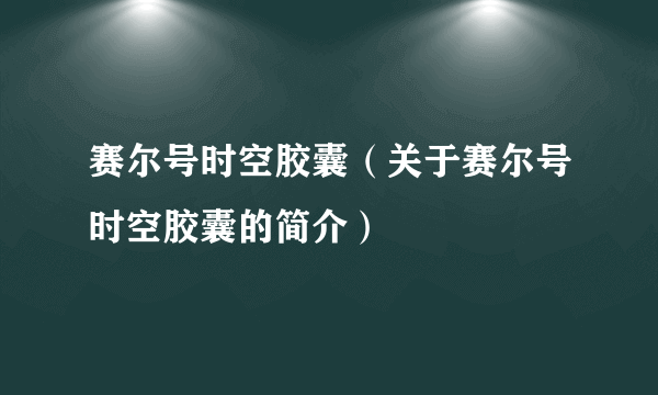 赛尔号时空胶囊（关于赛尔号时空胶囊的简介）