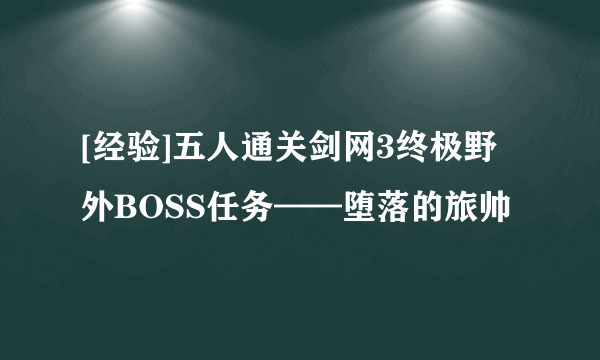 [经验]五人通关剑网3终极野外BOSS任务——堕落的旅帅