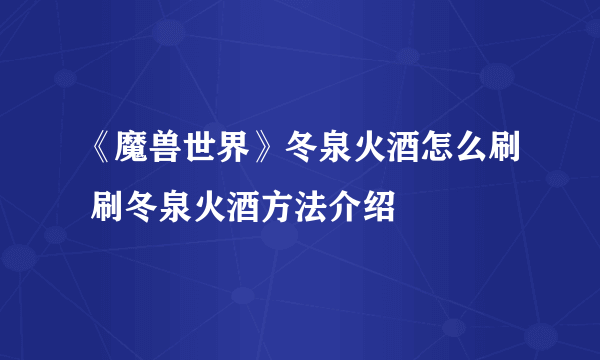 《魔兽世界》冬泉火酒怎么刷 刷冬泉火酒方法介绍