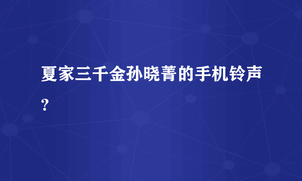 夏家三千金孙晓菁的手机铃声？