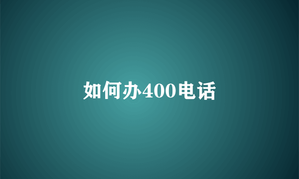 如何办400电话