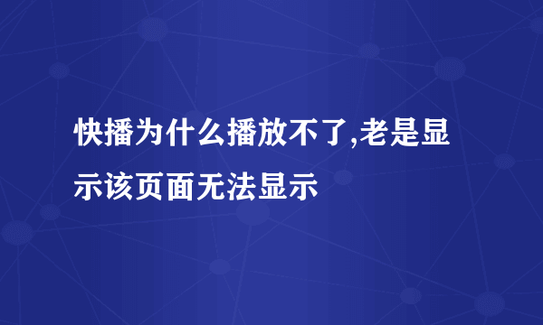 快播为什么播放不了,老是显示该页面无法显示