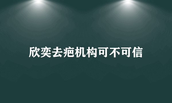 欣奕去疤机构可不可信