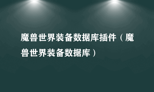 魔兽世界装备数据库插件（魔兽世界装备数据库）