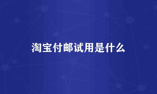 淘宝付邮试用是什么