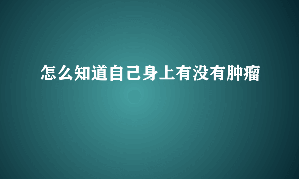 怎么知道自己身上有没有肿瘤