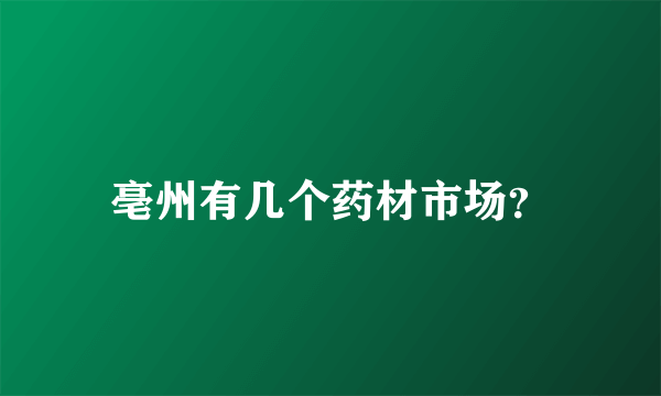 亳州有几个药材市场？