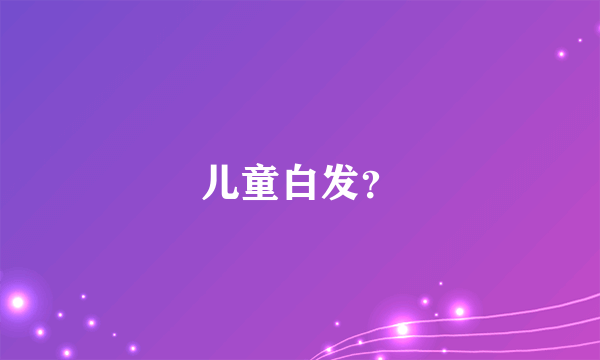 儿童白发？