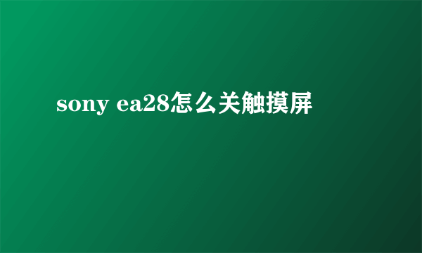 sony ea28怎么关触摸屏