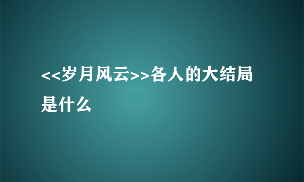 <<岁月风云>>各人的大结局是什么