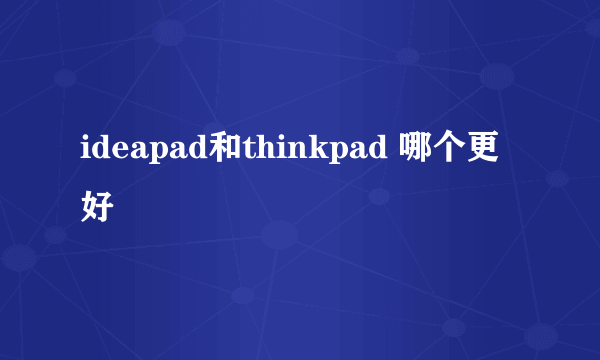 ideapad和thinkpad 哪个更好