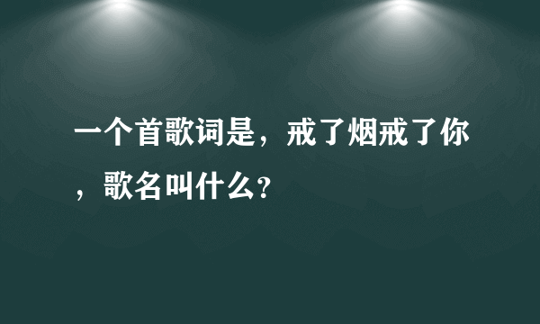 一个首歌词是，戒了烟戒了你，歌名叫什么？