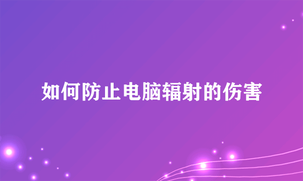 如何防止电脑辐射的伤害