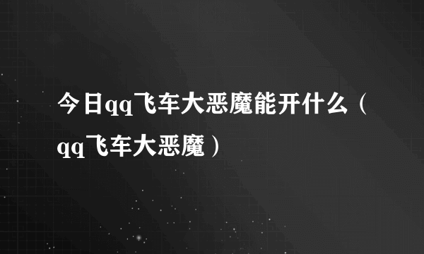 今日qq飞车大恶魔能开什么（qq飞车大恶魔）