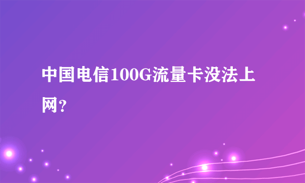 中国电信100G流量卡没法上网？