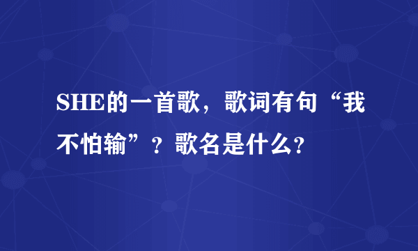 SHE的一首歌，歌词有句“我不怕输”？歌名是什么？