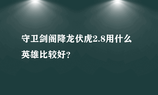 守卫剑阁降龙伏虎2.8用什么英雄比较好？