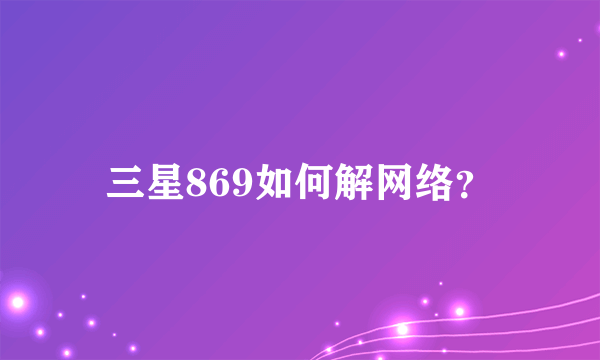 三星869如何解网络？