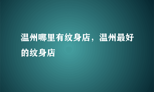 温州哪里有纹身店，温州最好的纹身店